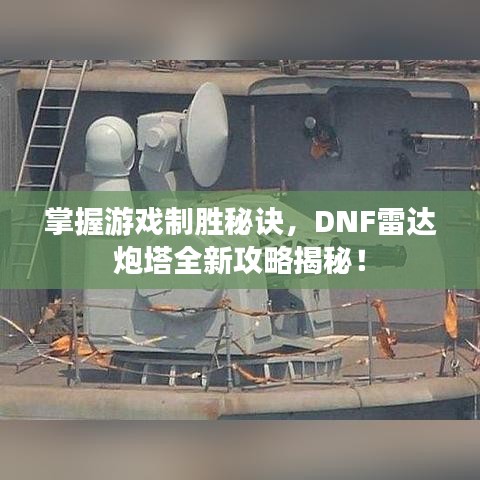 掌握游戲制勝秘訣，DNF雷達炮塔全新攻略揭秘！