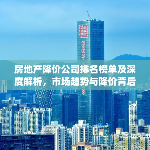 房地產(chǎn)降價公司排名榜單及深度解析，市場趨勢與降價背后的原因探究