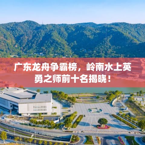 廣東龍舟爭霸榜，嶺南水上英勇之師前十名揭曉！
