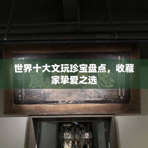 世界十大文玩珍寶盤點，收藏家摯愛之選