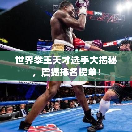 世界拳王天才選手大揭秘，震撼排名榜單！