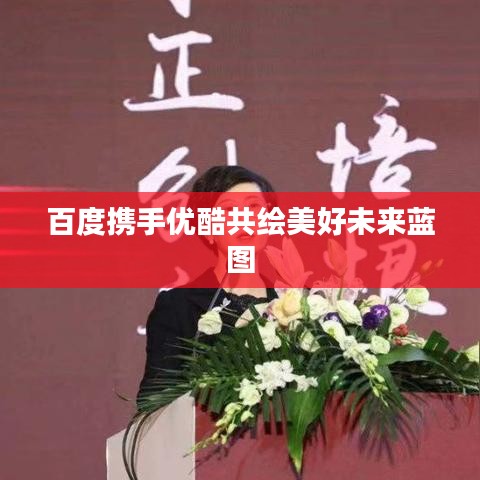 百度攜手優(yōu)酷共繪美好未來藍(lán)圖