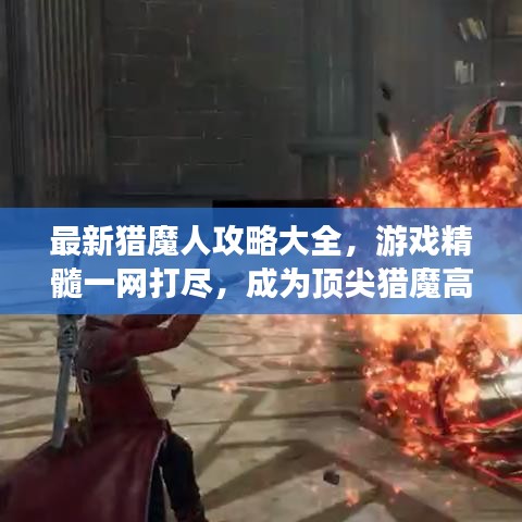 最新獵魔人攻略大全，游戲精髓一網(wǎng)打盡，成為頂尖獵魔高手！