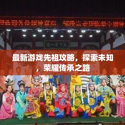 最新游戲先祖攻略，探索未知，榮耀傳承之路