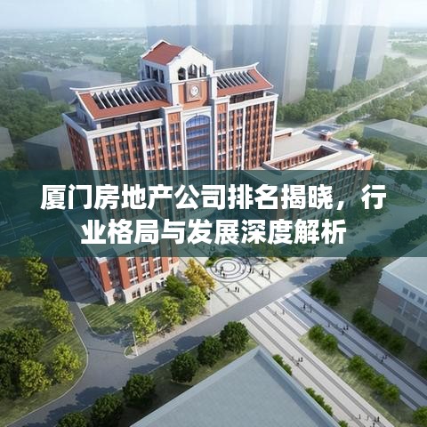 廈門房地產(chǎn)公司排名揭曉，行業(yè)格局與發(fā)展深度解析