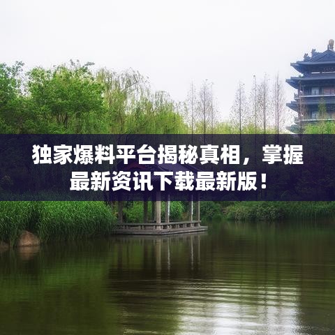 獨(dú)家爆料平臺揭秘真相，掌握最新資訊下載最新版！