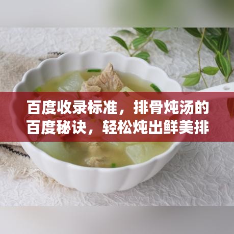 百度收錄標(biāo)準，排骨燉湯的百度秘訣，輕松燉出鮮美排骨湯，美味與健康并存！