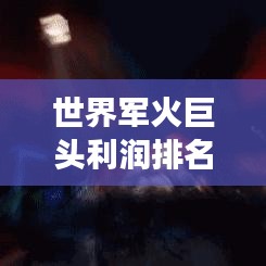 世界軍火巨頭利潤(rùn)排名大揭秘，商業(yè)帝國(guó)背后的激烈競(jìng)爭(zhēng)