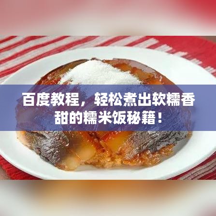 百度教程，輕松煮出軟糯香甜的糯米飯秘籍！