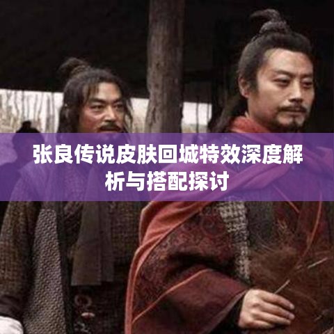 張良傳說(shuō)皮膚回城特效深度解析與搭配探討