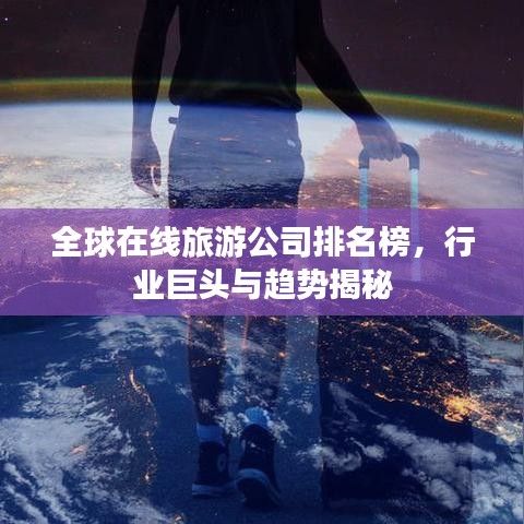 全球在線旅游公司排名榜，行業(yè)巨頭與趨勢(shì)揭秘
