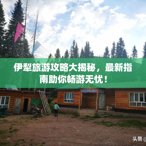 伊犁旅游攻略大揭秘，最新指南助你暢游無憂！
