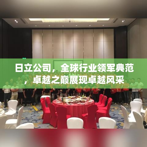 日立公司，全球行業(yè)領(lǐng)軍典范，卓越之巔展現(xiàn)卓越風(fēng)采