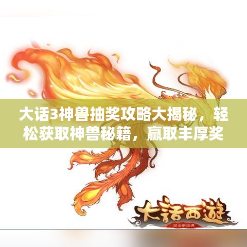 大話(huà)3神獸抽獎(jiǎng)攻略大揭秘，輕松獲取神獸秘籍，贏取豐厚獎(jiǎng)勵(lì)！