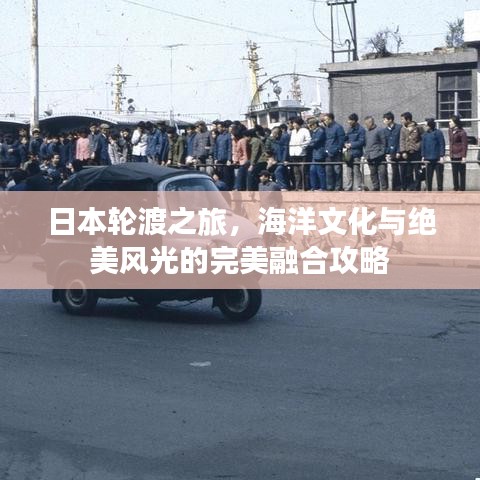 日本輪渡之旅，海洋文化與絕美風(fēng)光的完美融合攻略