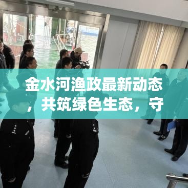 金水河漁政最新動態(tài)，共筑綠色生態(tài)，守護水域發(fā)展之道