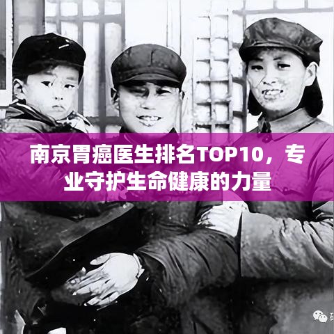 南京胃癌醫(yī)生排名TOP10，專業(yè)守護(hù)生命健康的力量
