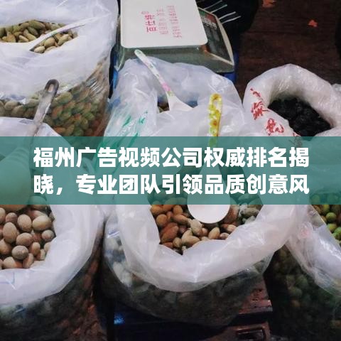 福州廣告視頻公司權(quán)威排名揭曉，專業(yè)團(tuán)隊(duì)引領(lǐng)品質(zhì)創(chuàng)意風(fēng)潮