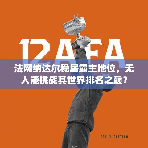 法網(wǎng)納達(dá)爾穩(wěn)居霸主地位，無人能挑戰(zhàn)其世界排名之巔？