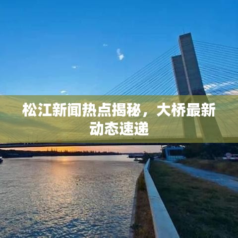 松江新聞熱點揭秘，大橋最新動態(tài)速遞