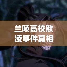 蘭陵高校欺凌事件真相深度解讀，最新解讀報告出爐！