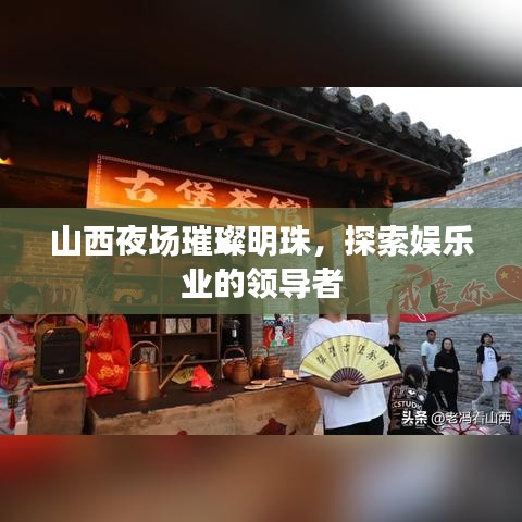 山西夜場璀璨明珠，探索娛樂業(yè)的領導者