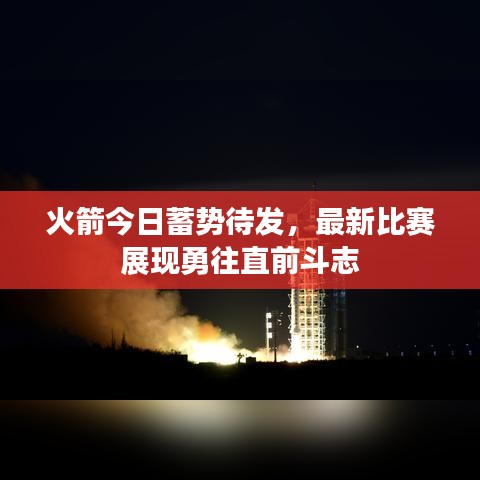 火箭今日蓄勢(shì)待發(fā)，最新比賽展現(xiàn)勇往直前斗志