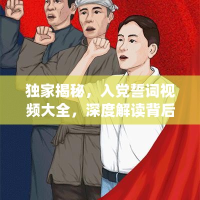 獨(dú)家揭秘，入黨誓詞視頻大全，深度解讀背后的故事與意義