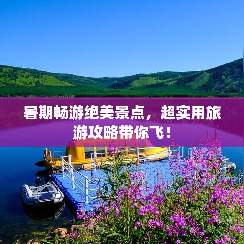 暑期暢游絕美景點，超實用旅游攻略帶你飛！
