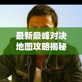 最新巔峰對(duì)決地圖攻略揭秘，決勝千里之戰(zhàn)略全掌握！