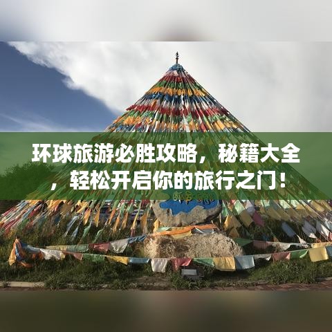 環(huán)球旅游必勝攻略，秘籍大全，輕松開(kāi)啟你的旅行之門！