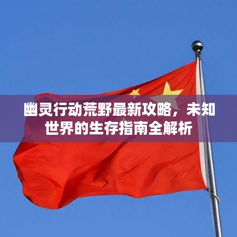 幽靈行動荒野最新攻略，未知世界的生存指南全解析