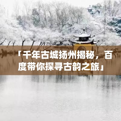 「千年古城揚(yáng)州揭秘，百度帶你探尋古韻之旅」