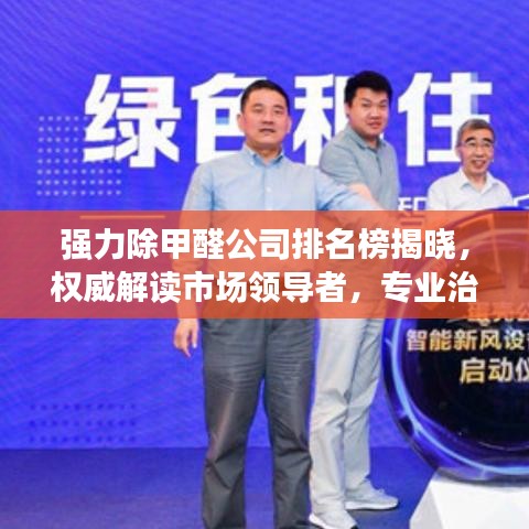 強力除甲醛公司排名榜揭曉，權(quán)威解讀市場領(lǐng)導(dǎo)者，專業(yè)治理甲醛污染！