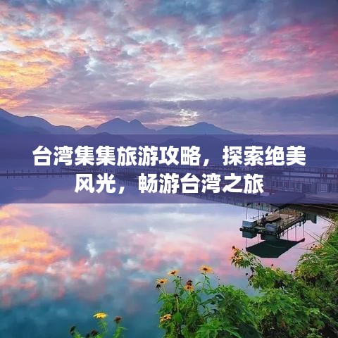 臺灣集集旅游攻略，探索絕美風(fēng)光，暢游臺灣之旅