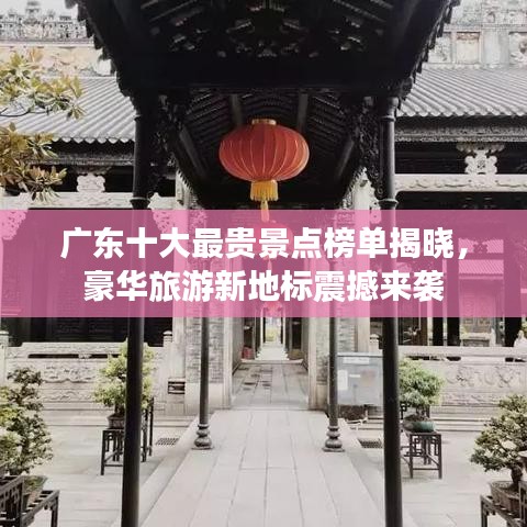 廣東十大最貴景點榜單揭曉，豪華旅游新地標震撼來襲