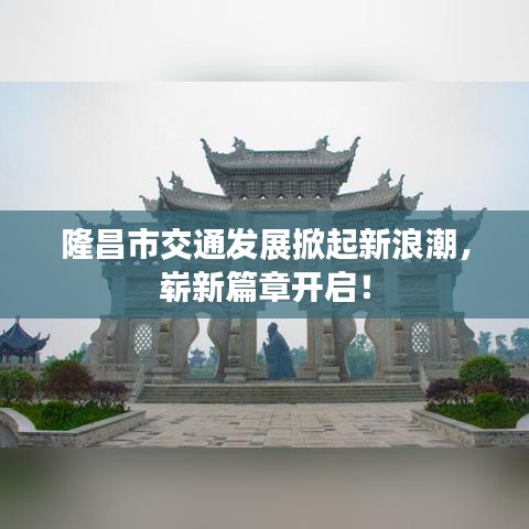 隆昌市交通發(fā)展掀起新浪潮，嶄新篇章開啟！