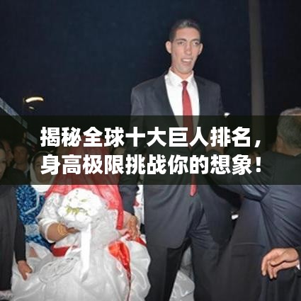揭秘全球十大巨人排名，身高極限挑戰(zhàn)你的想象！