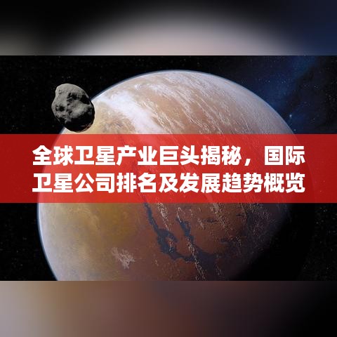 全球衛(wèi)星產(chǎn)業(yè)巨頭揭秘，國(guó)際衛(wèi)星公司排名及發(fā)展趨勢(shì)概覽