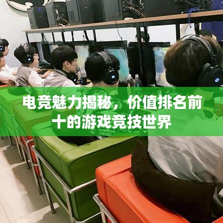 電競(jìng)魅力揭秘，價(jià)值排名前十的游戲競(jìng)技世界