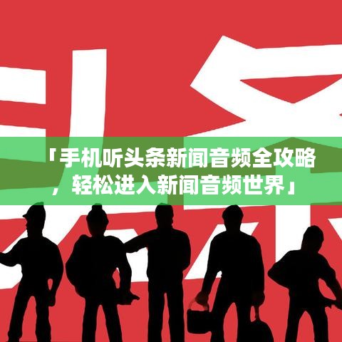 「手機(jī)聽頭條新聞音頻全攻略，輕松進(jìn)入新聞音頻世界」