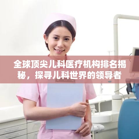 全球頂尖兒科醫(yī)療機(jī)構(gòu)排名揭秘，探尋兒科世界的領(lǐng)導(dǎo)者