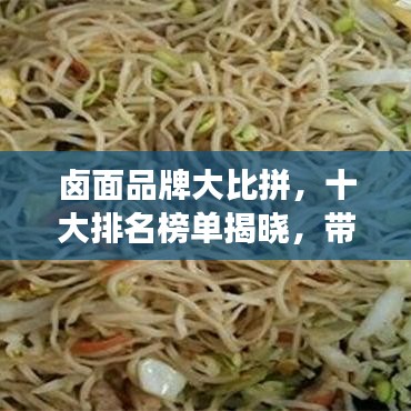 鹵面品牌大比拼，十大排名榜單揭曉，帶你探尋最佳口味的面食之旅