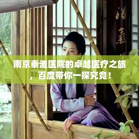 南京秦淮醫(yī)院的卓越醫(yī)療之旅，百度帶你一探究竟！