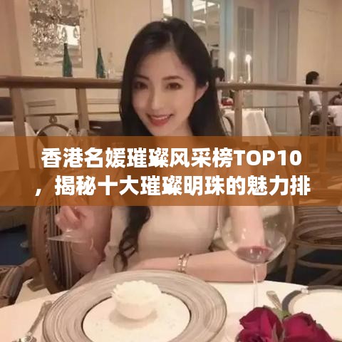香港名媛璀璨風(fēng)采榜TOP10，揭秘十大璀璨明珠的魅力排名