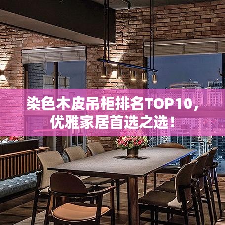 染色木皮吊柜排名TOP10，優(yōu)雅家居首選之選！