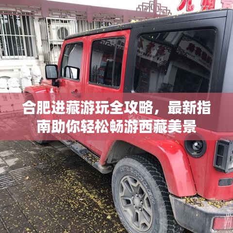 合肥進(jìn)藏游玩全攻略，最新指南助你輕松暢游西藏美景