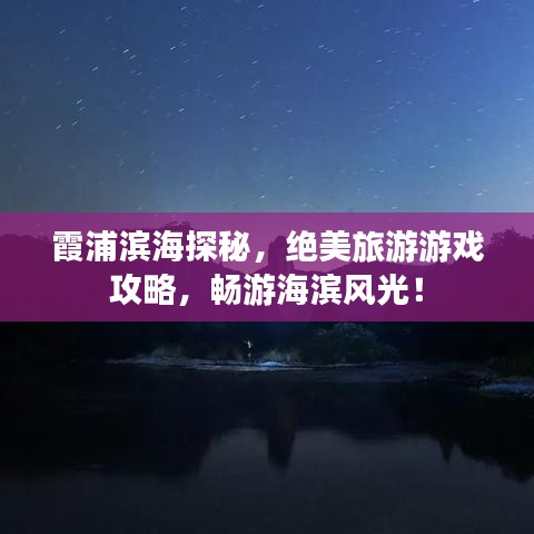 霞浦濱海探秘，絕美旅游游戲攻略，暢游海濱風(fēng)光！