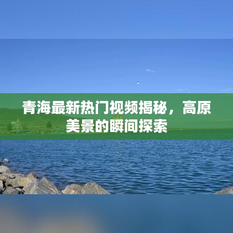 青海最新熱門視頻揭秘，高原美景的瞬間探索