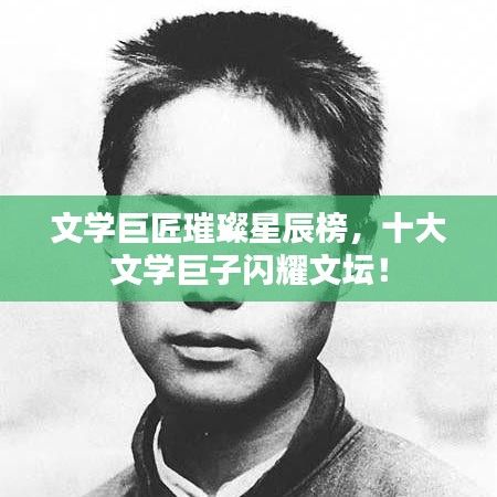 文學巨匠璀璨星辰榜，十大文學巨子閃耀文壇！